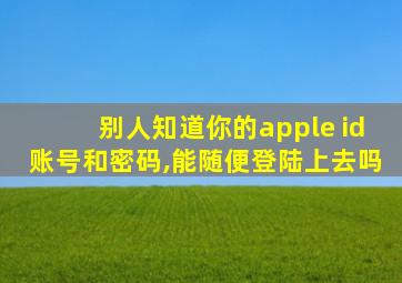 别人知道你的apple id账号和密码,能随便登陆上去吗